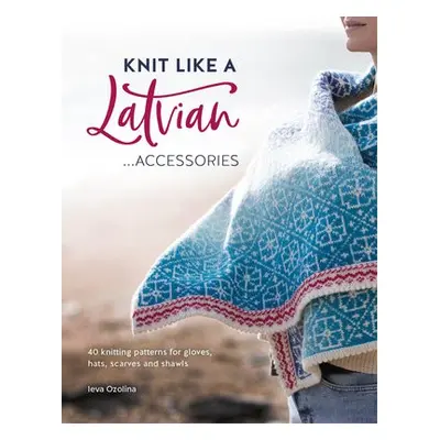 Knit Like a Latvian: Accessories - Ozolina, Ieva (Author)