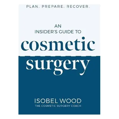 Insider's Guide to Cosmetic Surgery - Wood, Isobel