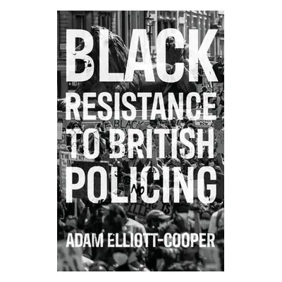 Black Resistance to British Policing - Elliott-Cooper, Adam