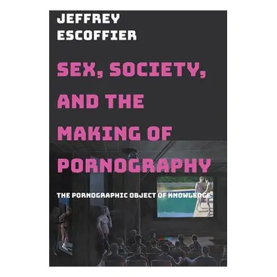 Sex, Society, and the Making of Pornography - Escoffier, Jeffrey