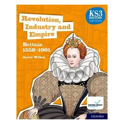 KS3 History 4th Edition: Revolution, Industry and Empire: Britain 1558-1901 Student Book - Wilke