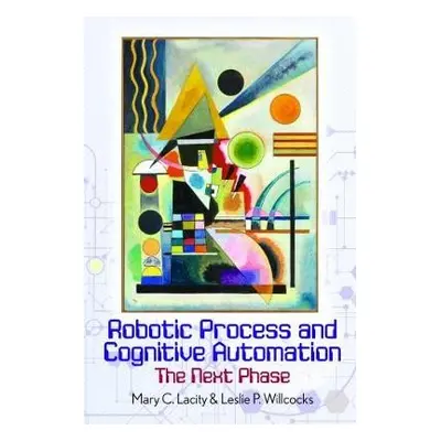 Robotic Process and Cognitive Automation: The Next Phase - Lacity, Mary a Willcocks, Leslie