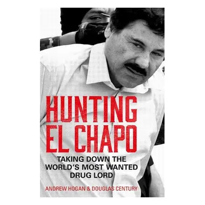 Hunting El Chapo - Hogan, Andrew a Century, Douglas