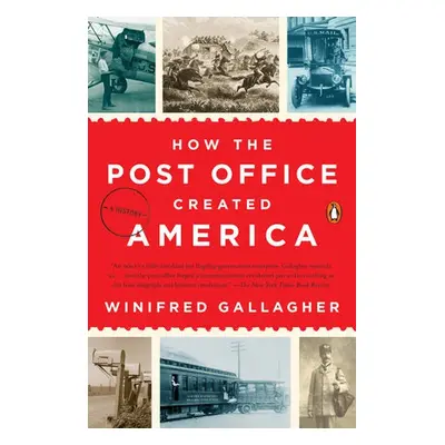 How the Post Office Created America - Gallagher, Winifred