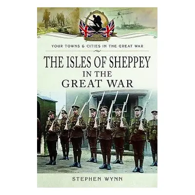 Isle of Sheppey in the Great War - Wynn, Stephen