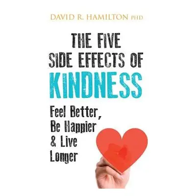 Five Side Effects of Kindness - Hamilton, Dr David R., PhD