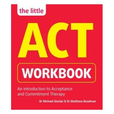 Little ACT Workbook - Sinclair, Dr Michael a Beadman, Dr Matthew