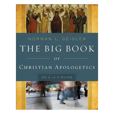 Big Book of Christian Apologetics – An A to Z Guide - Geisler, Norman L.