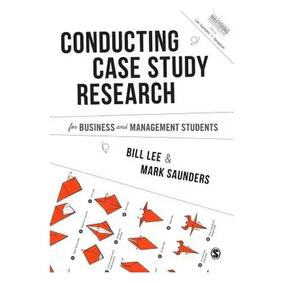 Conducting Case Study Research for Business and Management Students - Lee, Bill a Saunders, Mark