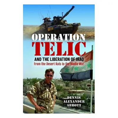 Operation Telic and the Liberation of Iraq - Abbott, Dennis Alexander