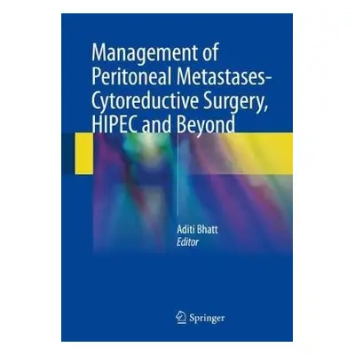 Management of Peritoneal Metastases- Cytoreductive Surgery, HIPEC and Beyond