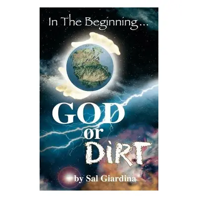 In the Beginning...God or Dirt? - Giardina, Sal