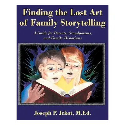 Finding the Lost Art of Family Storytelling - Jekot M Ed, Joseph P