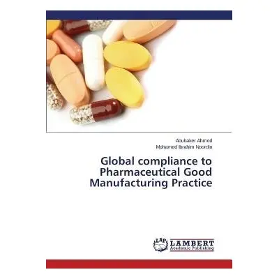 Global compliance to Pharmaceutical Good Manufacturing Practice - Ahmed Abubaker a Noordin Moham