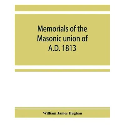 Memorials of the masonic union of A.D. 1813, consisting of an introduction on freemasonry in Eng