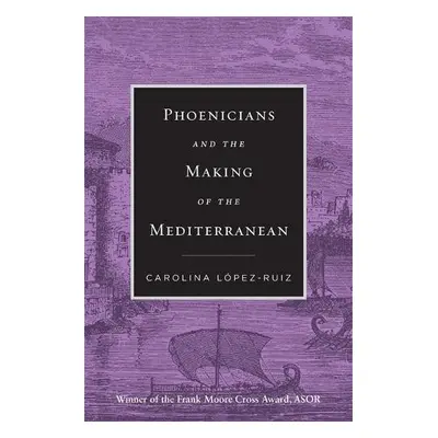 Phoenicians and the Making of the Mediterranean - Lopez-Ruiz, Carolina