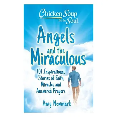 Chicken Soup for the Soul: Angels and the Miraculous - Newmark, Amy