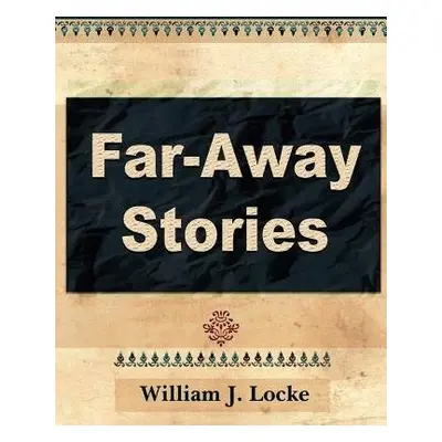 Far Away Stories - William J Locke, J Locke a William J Locke