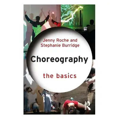 Choreography: The Basics - Roche, Jenny a Burridge, Stephanie