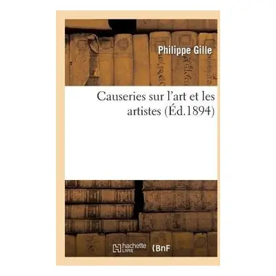 Causeries Sur l'Art Et Les Artistes - Gille, Philippe