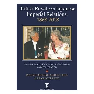 British Royal and Japanese Imperial Relations, 1868-2018 - Kornicki, Peter a Best, Anthony a Cor