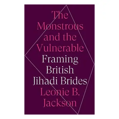 Monstrous and the Vulnerable - Jackson, Leonie B.