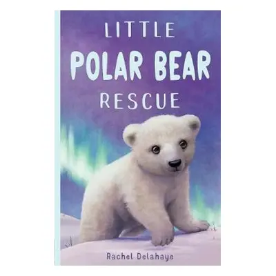 Little Polar Bear Rescue - Delahaye, Rachel