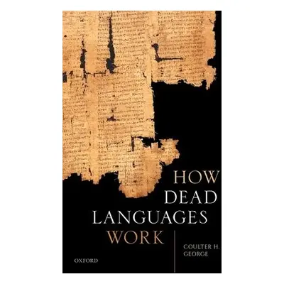 How Dead Languages Work - George, Coulter H. (Professor of Classics, Professor of Classics, Univ