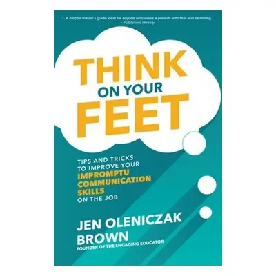 Think on Your Feet: Tips and Tricks to Improve Your Impromptu Communication Skills on the Job -