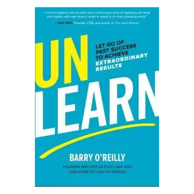 Unlearn: Let Go of Past Success to Achieve Extraordinary Results - O'Reilly, Barry