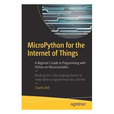 MicroPython for the Internet of Things - Bell, Charles