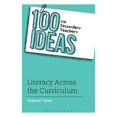 100 Ideas for Secondary Teachers: Literacy Across the Curriculum - Tyrer, Graham