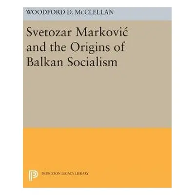 Svetozar Markovic and the Origins of Balkan Socialism - McClellan, Woodford