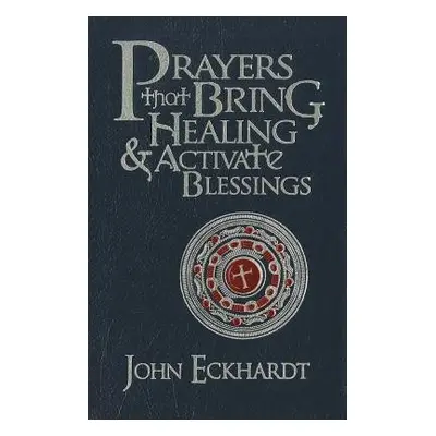 Prayers That Bring Healing And Activate Blessings - Eckhardt, John