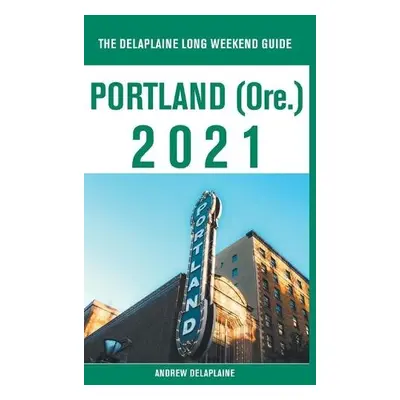 Portland (Ore.) - The Delaplaine 2021 Long Weekend Guide - Delaplaine, Andrew