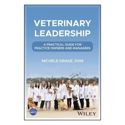 Veterinary Leadership: A practical guide for prac tice owners and managers - Drake, Michele (Ge