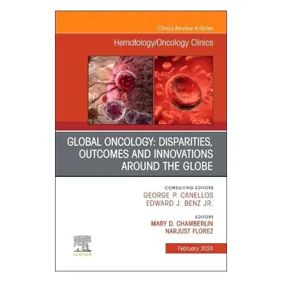 Global Oncology: Disparities, Outcomes and Innovations Around the Globe, An Issue of Hematology/