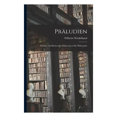 Praludien; Aufsatze und Reden zur Einleitung in die Philosophie - Windelband, Wilhelm