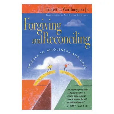 Forgiving and Reconciling – Bridges to Wholeness and Hope - Worthington Jr., Everett L.