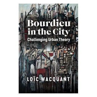 Bourdieu in the City - Wacquant, Loic (University of California at Berkeley)