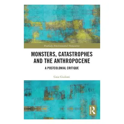 Monsters, Catastrophes and the Anthropocene - Giuliani, Gaia