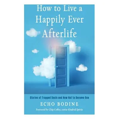 How to Live a Happily Ever Afterlife - Bodine, Echo (Echo Bodine )