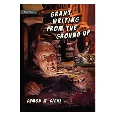 Grant Writing from the Ground Up - Diehl, Damon W.