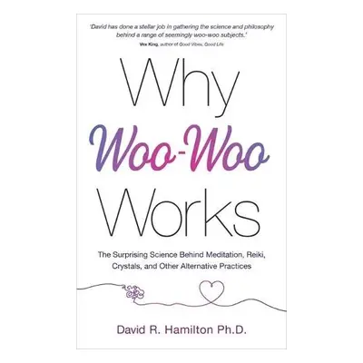 Why Woo-Woo Works - Hamilton, Dr David R., PhD