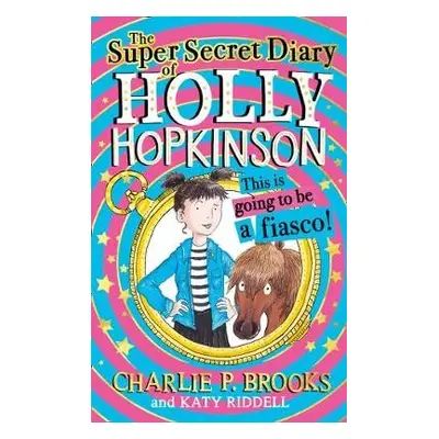 Super-Secret Diary of Holly Hopkinson: This Is Going To Be a Fiasco - Brooks, Charlie P.