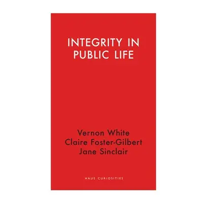 Integrity in Public Life - White, Vernon a Foster-Gilbert, Claire a Sinclair, Jane