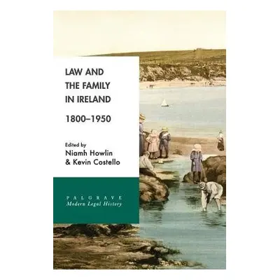 Law and the Family in Ireland, 1800–1950 - Howlin, Niamh a Costello, Kevin