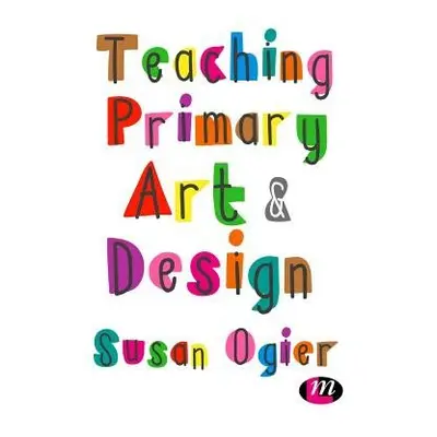 Teaching Primary Art and Design - Ogier, Susan