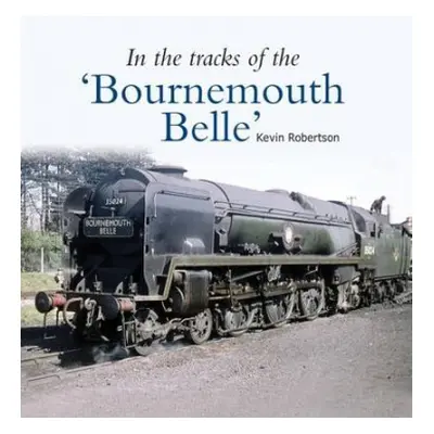 In the Tracks of the 'Bournemouth Belle' - Robertson, Kevin