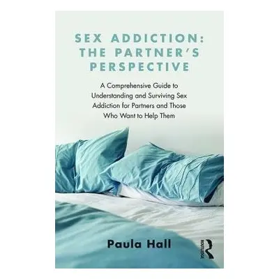 Sex Addiction: The Partner's Perspective - Hall, Paula (The Clarendon Centre, UK)